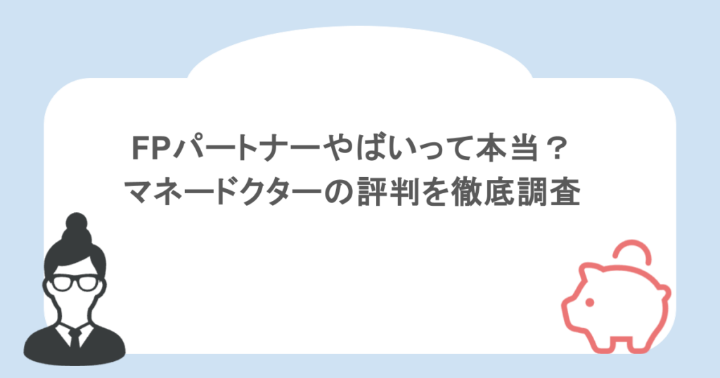 FPパートナーやばいって本当？マネードクターの評判を徹底調査