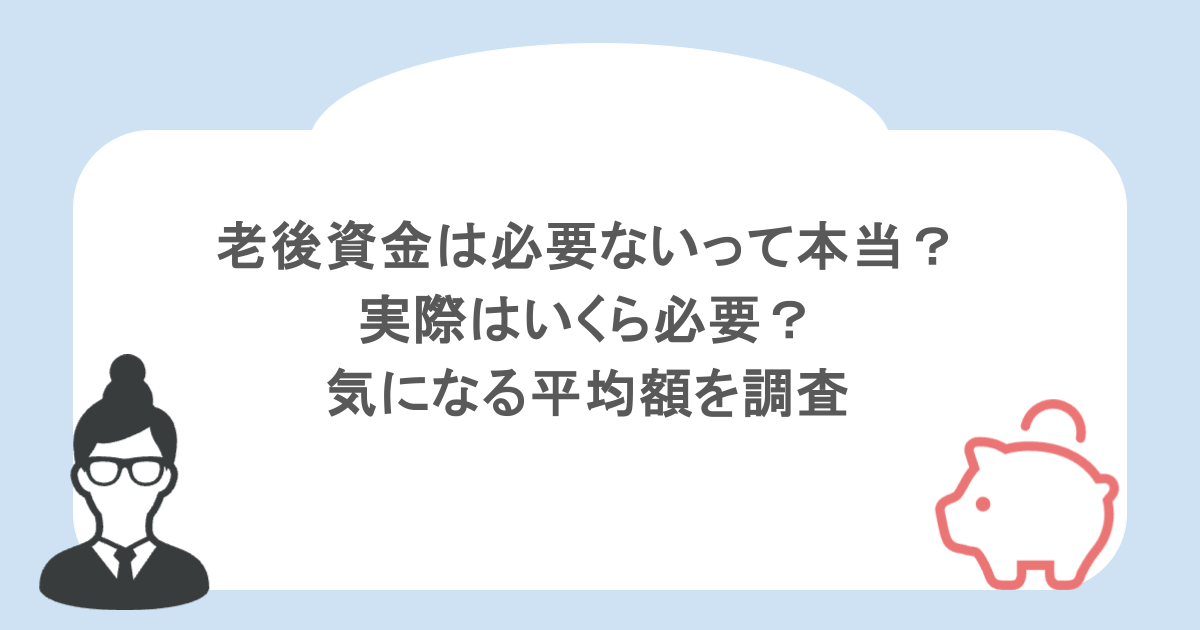 老後資金は必要ないって本当？実際はいくら必要？気になる平均額を調査