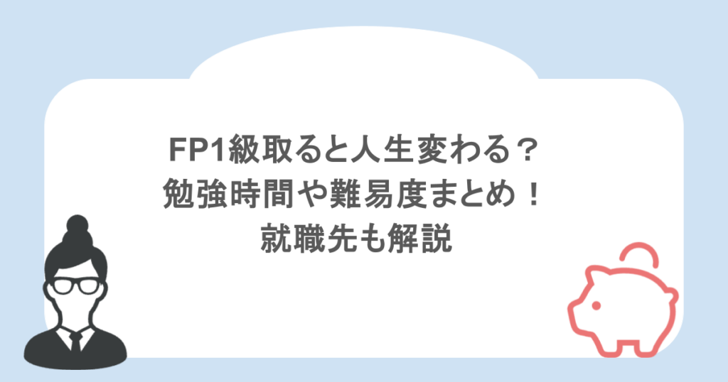 FP1級取ると人生変わる？勉強時間や難易度まとめ！就職先も解説
