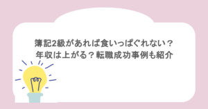 簿記2級があれば食いっぱぐれない？年収は上がる？転職成功事例も紹介