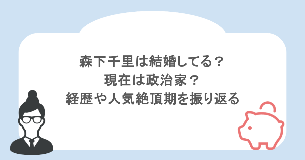 森下千里は結婚してる?現在は政治家?経歴や人気絶頂期を振り返る