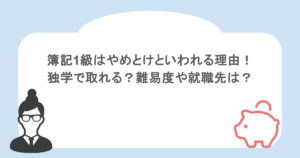 簿記1級はやめとけといわれる理由！独学で取れる？難易度や就職先は？