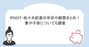 PIVOT・佐々木紀彦の年収や経歴まとめ！妻や子供についても調査