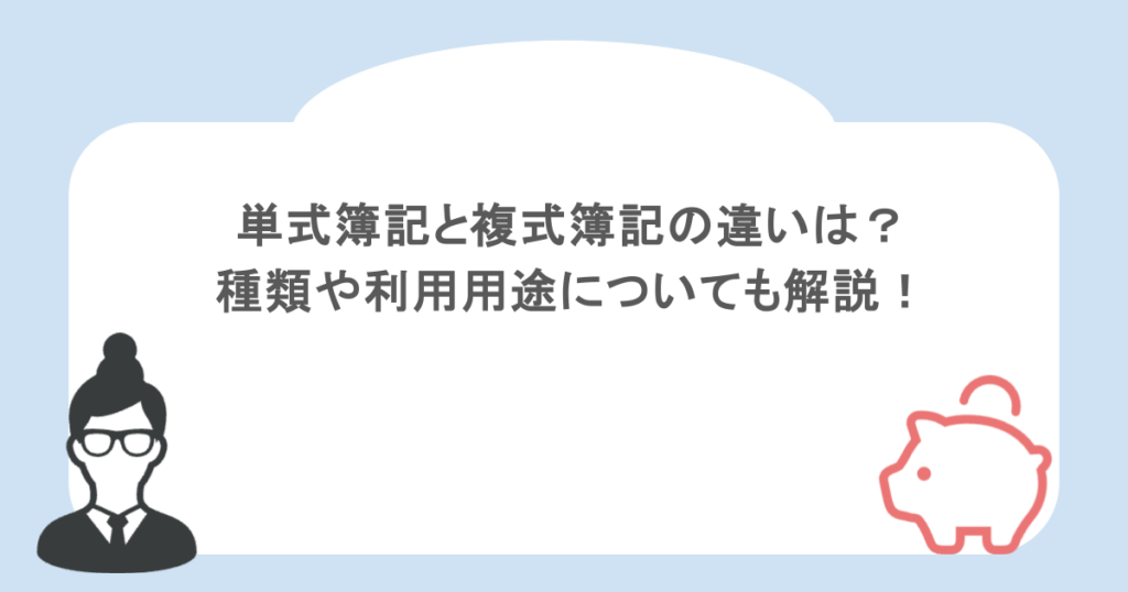 単式簿記と複式簿記の違いは？種類や利用用途についても解説！