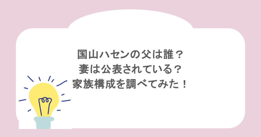 国山ハセンの父は誰？妻は公表されている？家族構成を調べてみた！
