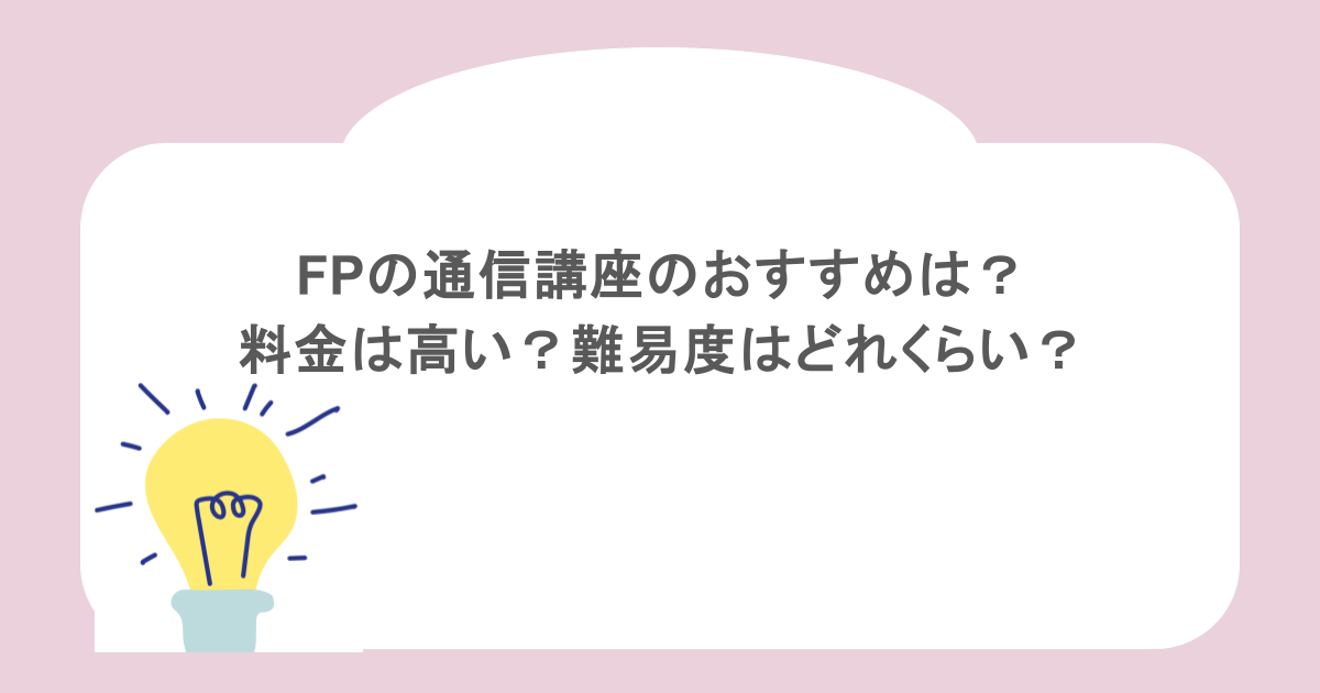 FPの通信講座のおすすめは？料金は高い？難易度はどれくらい？