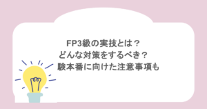 FP3級の実技とは？どんな対策をするべき？試験本番に向けた注意事項も