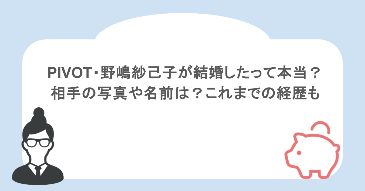 PIVOT・野嶋紗己子が結婚したって本当？相手の写真や名前は？これまでの経歴も