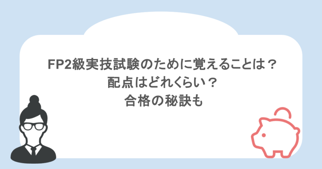 FP2級実技試験のために覚えることは？配点はどれくらい？合格の秘訣も